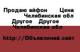 Продаю айфон 4s › Цена ­ 3 000 - Челябинская обл. Другое » Другое   . Челябинская обл.